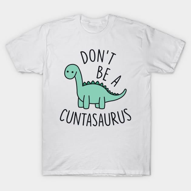 Don't Be a Cuntasaurus T-Shirt by redbarron